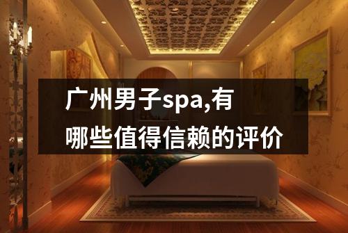 广州男子spa,有哪些值得信赖的评价