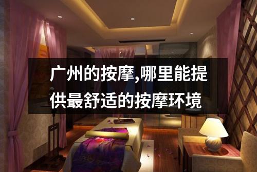 广州的按摩,哪里能提供最舒适的按摩环境