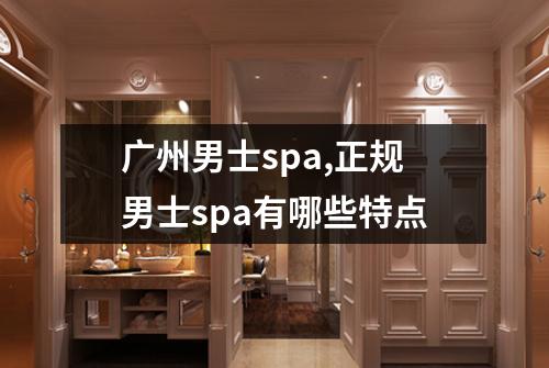 广州男士spa,正规男士spa有哪些特点