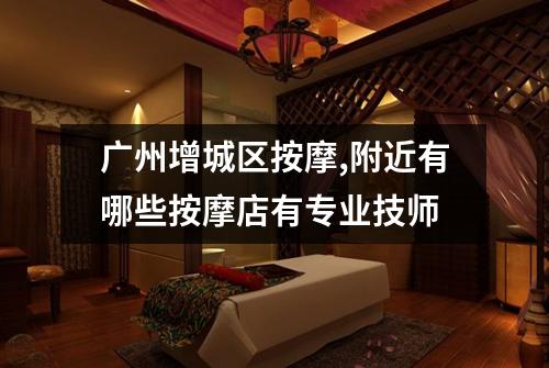 广州增城区按摩,附近有哪些按摩店有专业技师