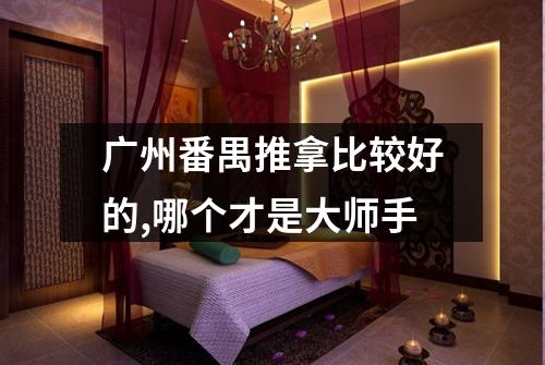 广州番禺推拿比较好的,哪个才是大师手