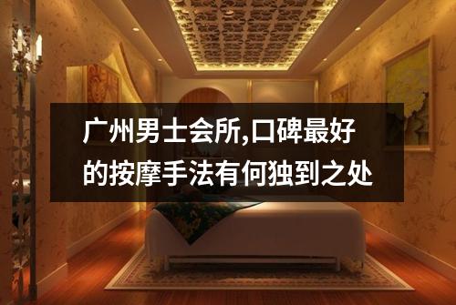 广州男士会所,口碑最好的按摩手法有何独到之处