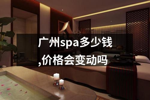 广州spa多少钱,价格会变动吗