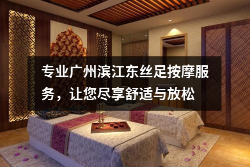 专业广州滨江东丝足按摩服务，让您尽享舒适与放松