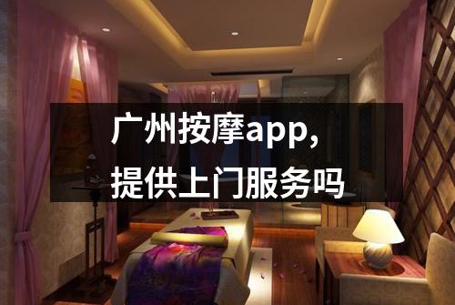广州按摩app,提供上门服务吗