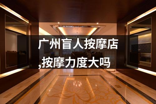 广州盲人按摩店,按摩力度大吗