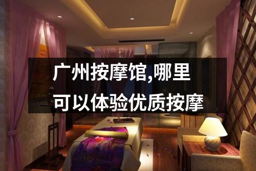 广州按摩馆,哪里可以体验优质按摩