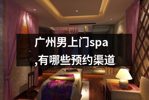 广州男上门spa,有哪些预约渠道