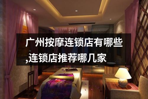 广州按摩连锁店有哪些,连锁店推荐哪几家