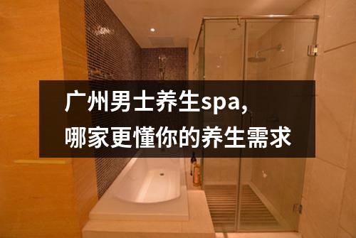 广州男士养生spa,哪家更懂你的养生需求