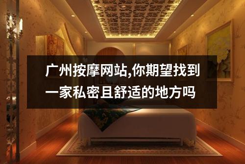 广州按摩网站,你期望找到一家私密且舒适的地方吗