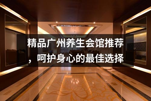 精品广州养生会馆推荐，呵护身心的最佳选择