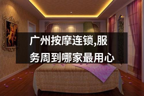 广州按摩连锁,服务周到哪家最用心