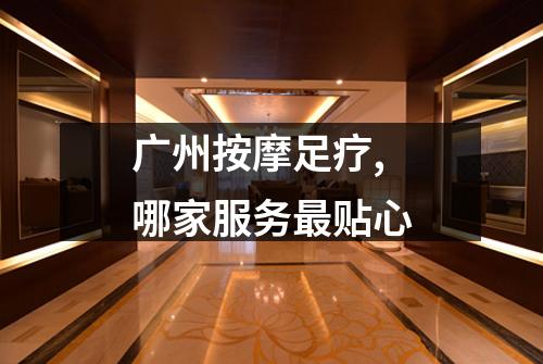 广州按摩足疗,哪家服务最贴心