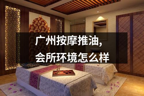 广州按摩推油,会所环境怎么样