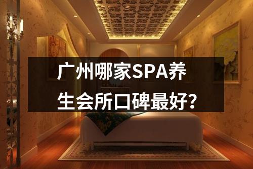 广州哪家SPA养生会所口碑最好？