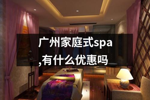 广州家庭式spa,有什么优惠吗