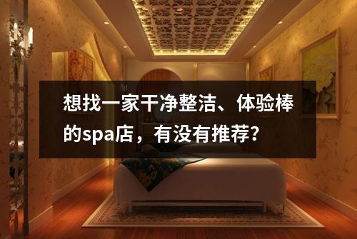 想找一家干净整洁、体验棒的spa店,有没有推荐?