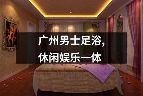 广州男士足浴,休闲娱乐一体