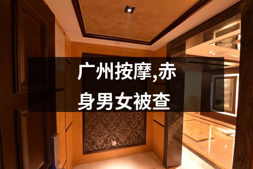 广州按摩,赤身男女被查