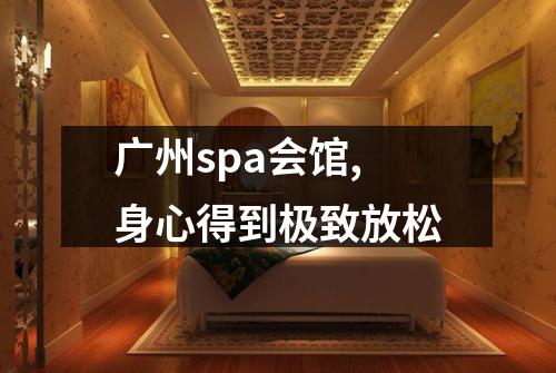 广州spa会馆,身心得到极致放松