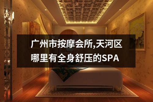 广州市按摩会所,天河区哪里有全身舒压的SPA