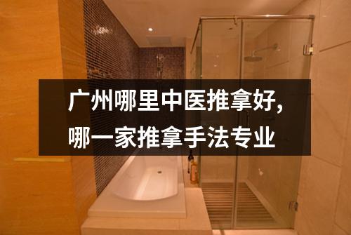 广州哪里中医推拿好,哪一家推拿手法专业