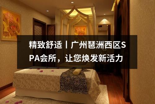 精致舒适丨广州琶洲西区SPA会所，让您焕发新活力