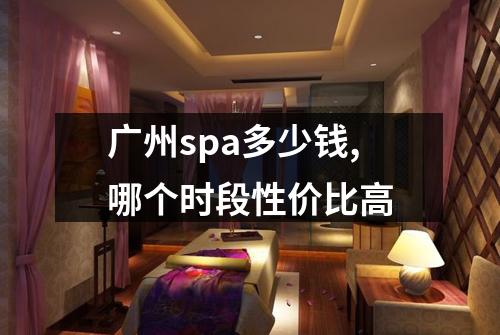 广州spa多少钱,哪个时段性价比高