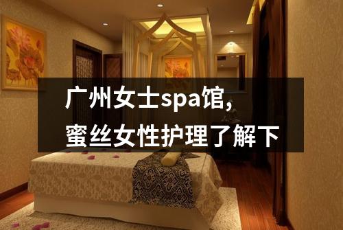 广州女士spa馆,蜜丝女性护理了解下