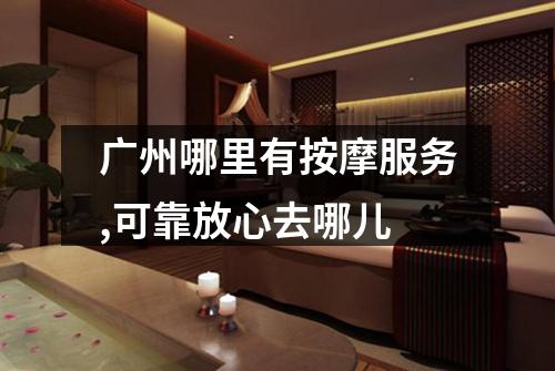 广州哪里有按摩服务,可靠放心去哪儿
