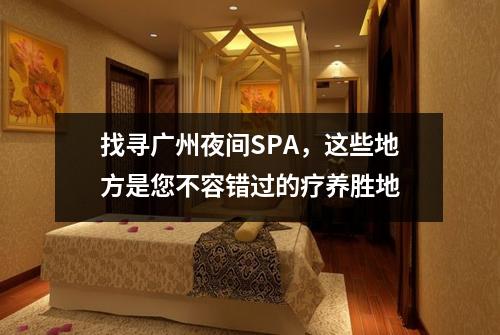 找寻广州夜间SPA，这些地方是您不容错过的疗养胜地