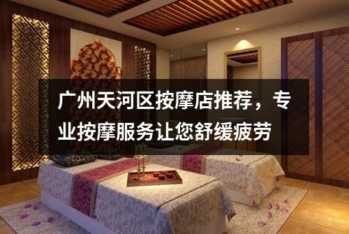 广州天河区按摩店推荐，专业按摩服务让您舒缓疲劳
