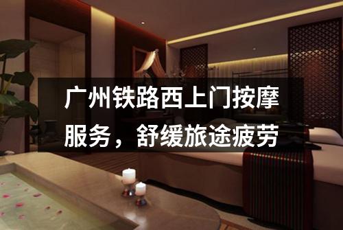 广州铁路西上门按摩服务，舒缓旅途疲劳