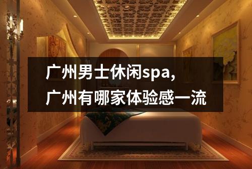 广州男士休闲spa,广州有哪家体验感一流