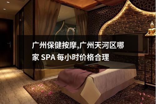 广州保健按摩,广州天河区哪家 SPA 每小时价格合理