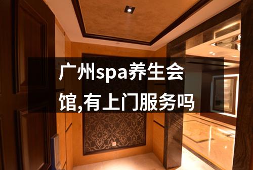 广州spa养生会馆,有上门服务吗