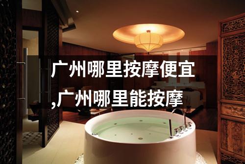 广州哪里按摩便宜,广州哪里能按摩