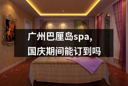 广州巴厘岛spa,国庆期间能订到吗