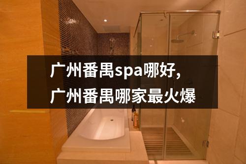 广州番禺spa哪好,广州番禺哪家最火爆