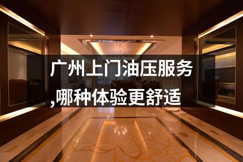 广州上门油压服务,哪种体验更舒适
