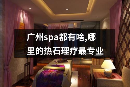 广州spa都有啥,哪里的热石理疗最专业