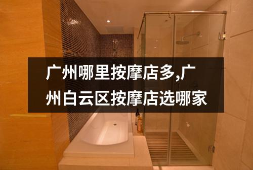 广州哪里按摩店多,广州白云区按摩店选哪家