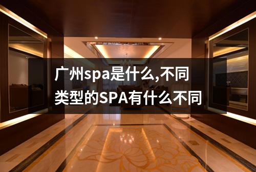 广州spa是什么,不同类型的SPA有什么不同