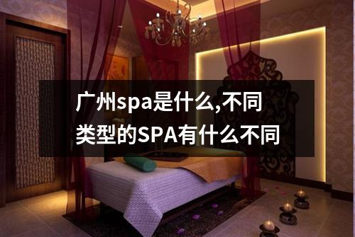 广州spa是什么,不同类型的SPA有什么不同