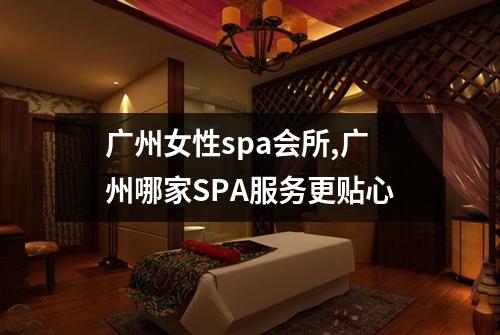 广州女性spa会所,广州哪家SPA服务更贴心