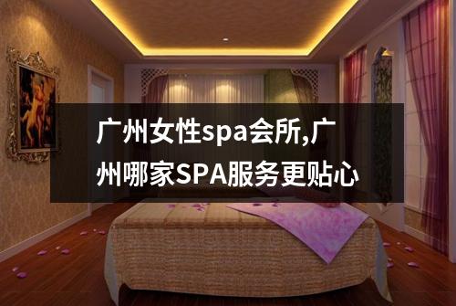 广州女性spa会所,广州哪家SPA服务更贴心