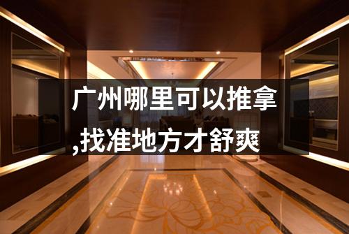 广州哪里可以推拿,找准地方才舒爽