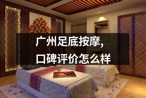 广州足底按摩,口碑评价怎么样