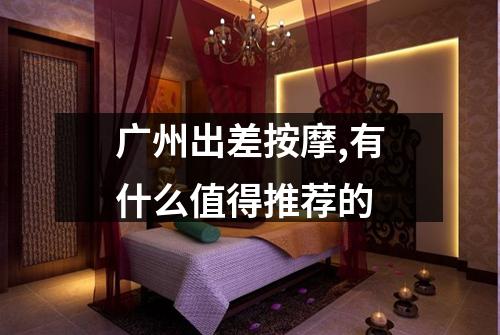广州出差按摩,有什么值得推荐的